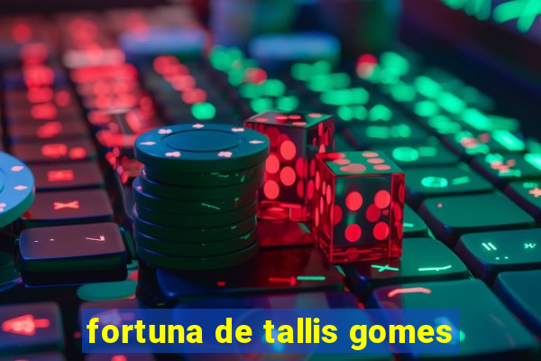 fortuna de tallis gomes